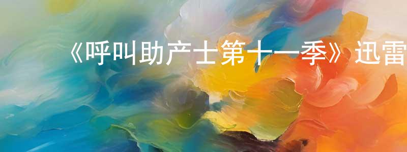 ﻿白芬芬的动漫综艺大全,﻿《呼叫助产士第十一季》迅雷下载/在线观看-都市情感-美剧天堂